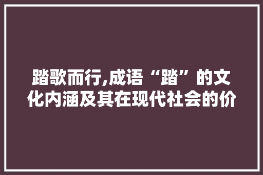 踏歌而行,成语“踏”的文化内涵及其在现代社会的价值
