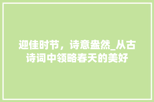 迎佳时节，诗意盎然_从古诗词中领略春天的美好