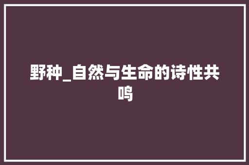 野种_自然与生命的诗性共鸣