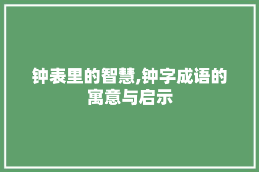 钟表里的智慧,钟字成语的寓意与启示