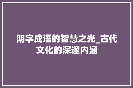 阴字成语的智慧之光_古代文化的深邃内涵