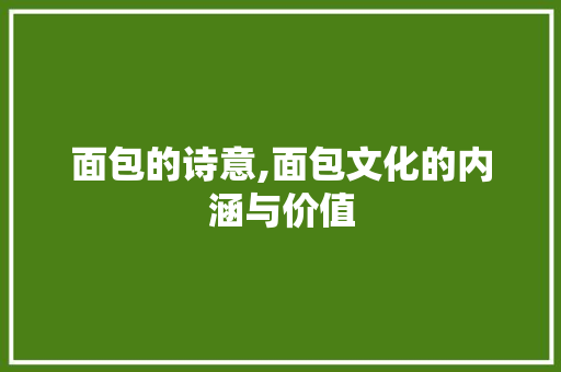 面包的诗意,面包文化的内涵与价值