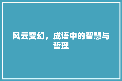风云变幻，成语中的智慧与哲理