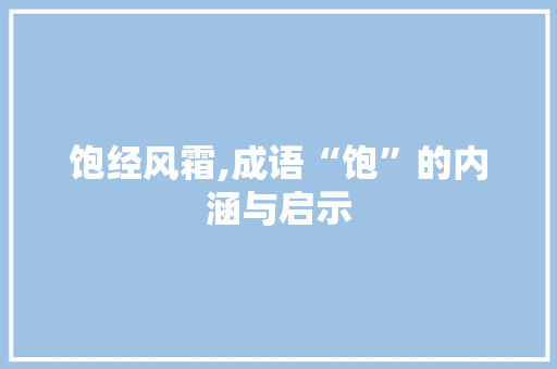 饱经风霜,成语“饱”的内涵与启示
