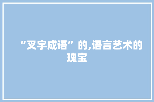 “叉字成语”的,语言艺术的瑰宝