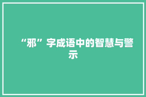 “邪”字成语中的智慧与警示