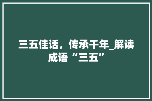 三五佳话，传承千年_解读成语“三五”