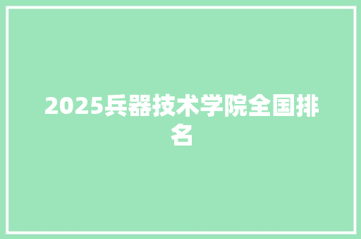 2025兵器技术学院全国排名
