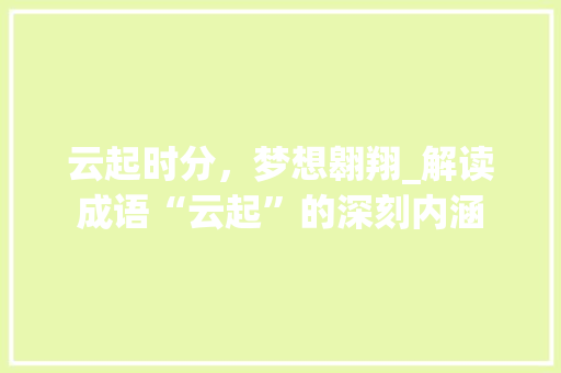 云起时分，梦想翱翔_解读成语“云起”的深刻内涵