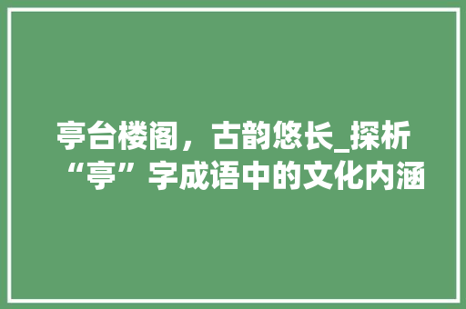 亭台楼阁，古韵悠长_探析“亭”字成语中的文化内涵