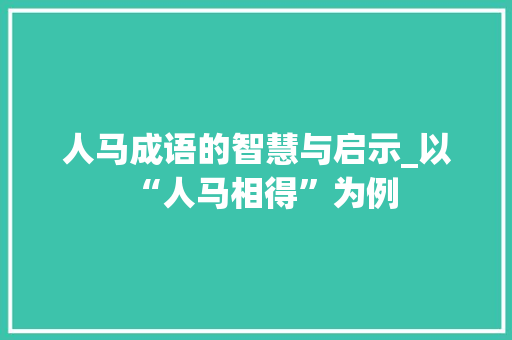人马成语的智慧与启示_以“人马相得”为例