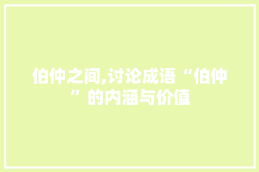 伯仲之间,讨论成语“伯仲”的内涵与价值