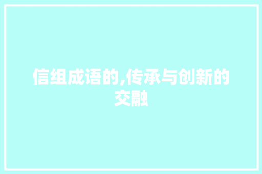 信组成语的,传承与创新的交融