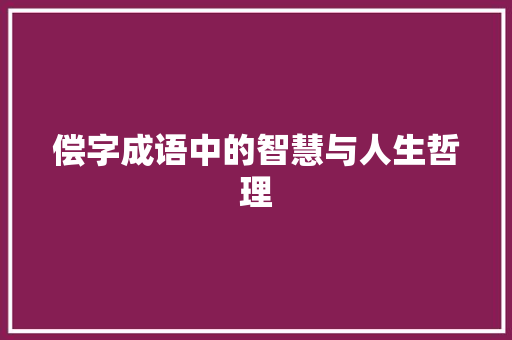 偿字成语中的智慧与人生哲理