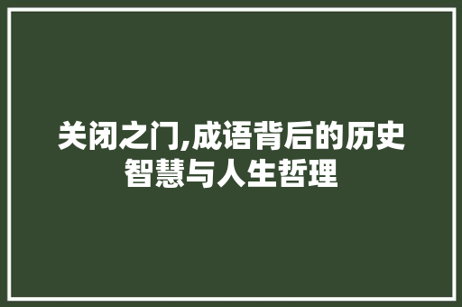 关闭之门,成语背后的历史智慧与人生哲理
