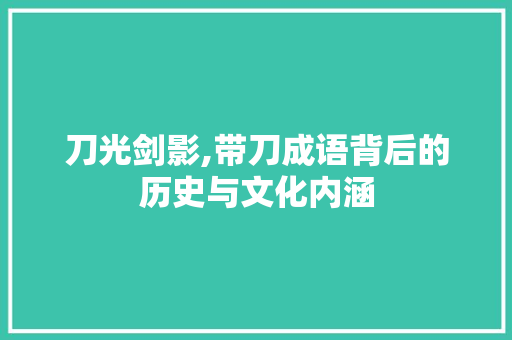 刀光剑影,带刀成语背后的历史与文化内涵