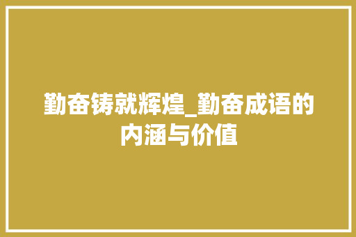 勤奋铸就辉煌_勤奋成语的内涵与价值