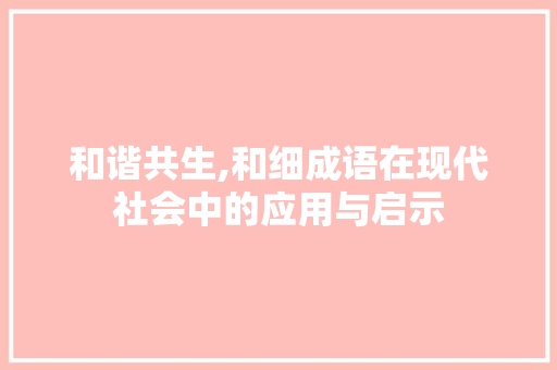 和谐共生,和细成语在现代社会中的应用与启示