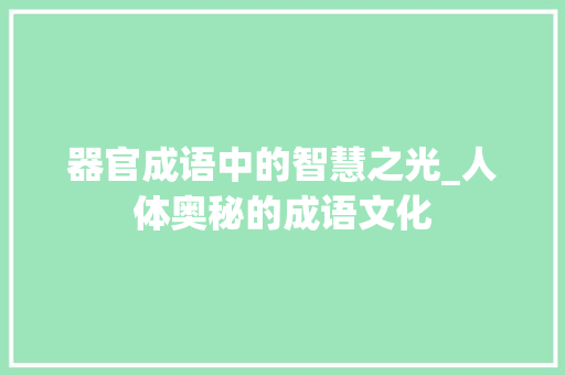 器官成语中的智慧之光_人体奥秘的成语文化