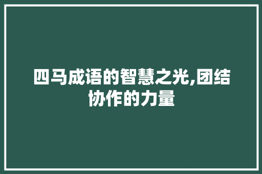 四马成语的智慧之光,团结协作的力量