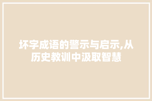 坏字成语的警示与启示,从历史教训中汲取智慧