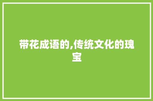 带花成语的,传统文化的瑰宝