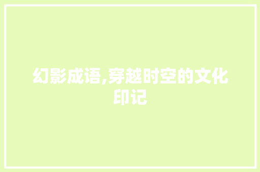 幻影成语,穿越时空的文化印记