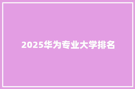 2025华为专业大学排名