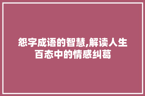 怨字成语的智慧,解读人生百态中的情感纠葛