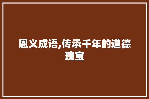 恩义成语,传承千年的道德瑰宝