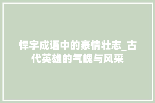 悍字成语中的豪情壮志_古代英雄的气魄与风采