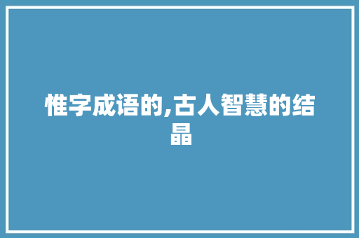 惟字成语的,古人智慧的结晶