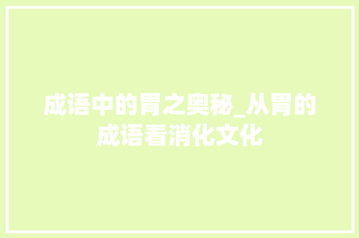 成语中的胃之奥秘_从胃的成语看消化文化