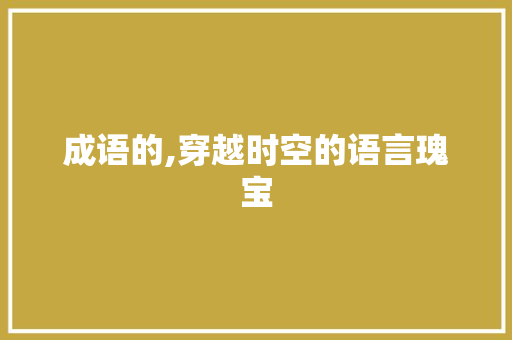 成语的,穿越时空的语言瑰宝
