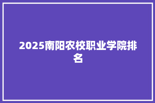 2025南阳农校职业学院排名