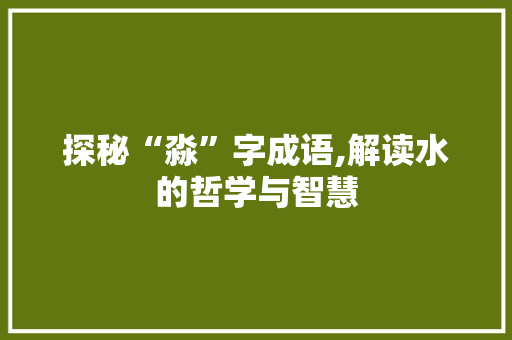 探秘“淼”字成语,解读水的哲学与智慧