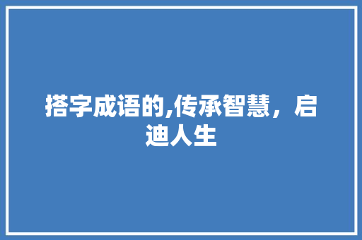 搭字成语的,传承智慧，启迪人生