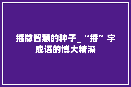 播撒智慧的种子_“播”字成语的博大精深