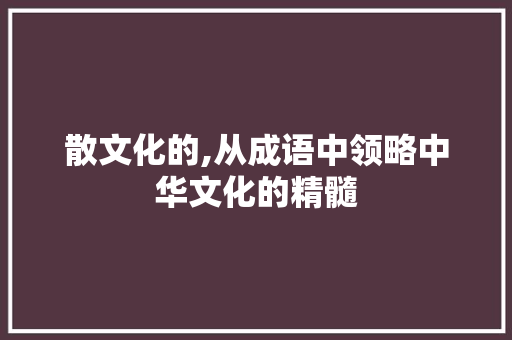 散文化的,从成语中领略中华文化的精髓