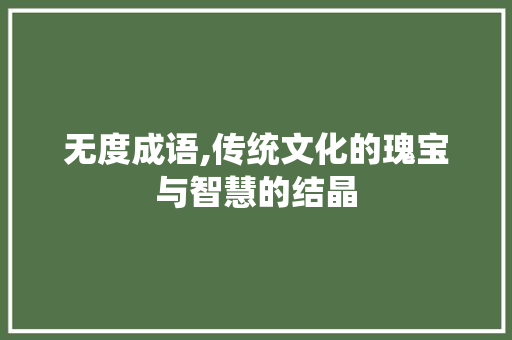 无度成语,传统文化的瑰宝与智慧的结晶