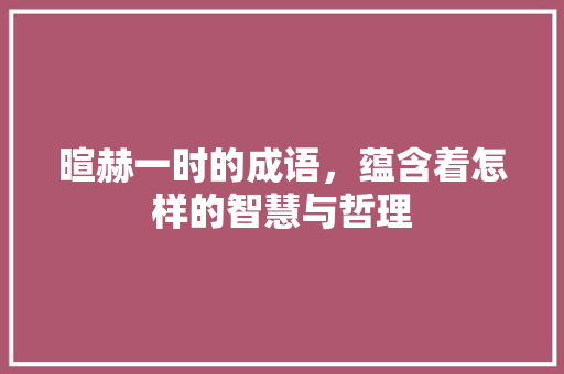 暄赫一时的成语，蕴含着怎样的智慧与哲理