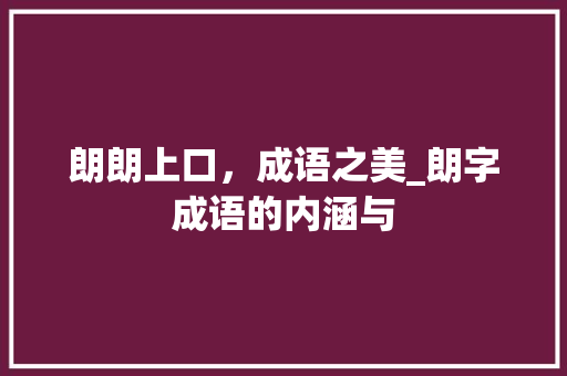 朗朗上口，成语之美_朗字成语的内涵与
