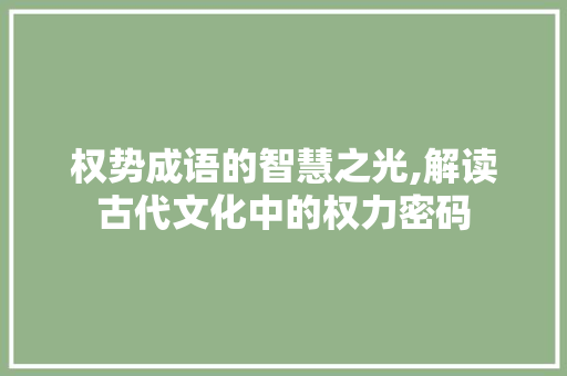 权势成语的智慧之光,解读古代文化中的权力密码