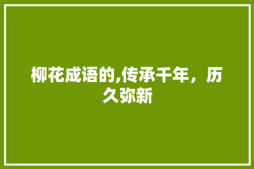 柳花成语的,传承千年，历久弥新