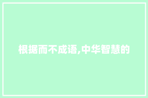根据而不成语,中华智慧的