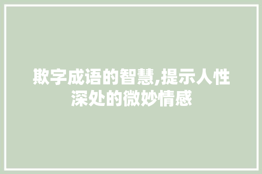 欺字成语的智慧,提示人性深处的微妙情感
