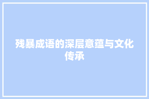 残暴成语的深层意蕴与文化传承