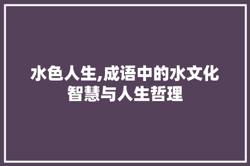 水色人生,成语中的水文化智慧与人生哲理