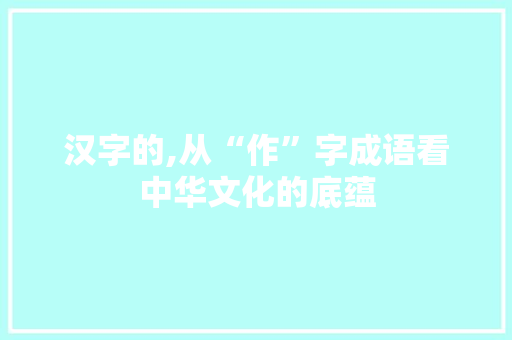 汉字的,从“作”字成语看中华文化的底蕴