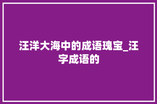 汪洋大海中的成语瑰宝_汪字成语的